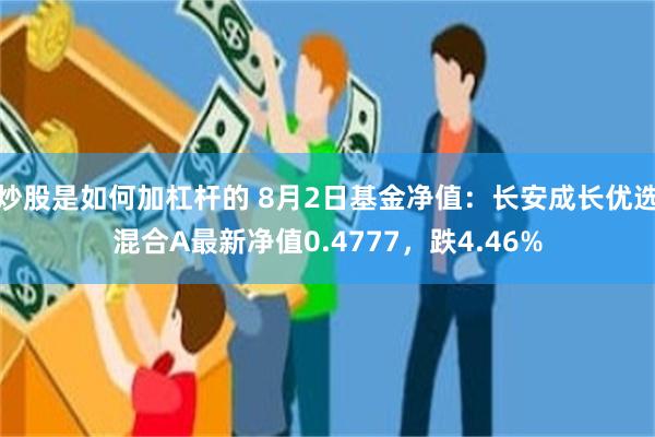 炒股是如何加杠杆的 8月2日基金净值：长安成长优选混合A最新净值0.4777，跌4.46%