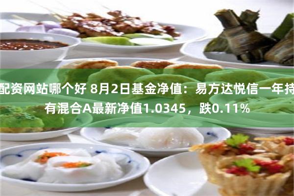 配资网站哪个好 8月2日基金净值：易方达悦信一年持有混合A最新净值1.0345，跌0.11%