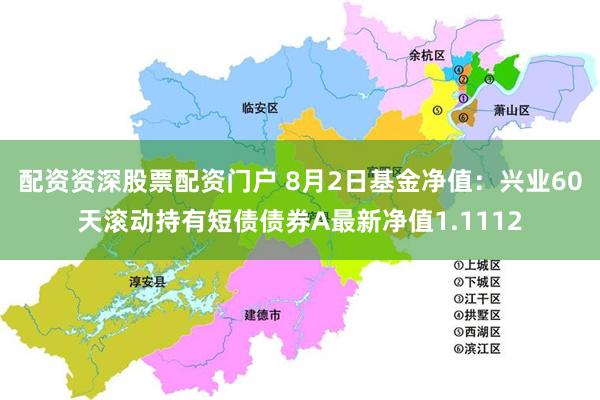 配资资深股票配资门户 8月2日基金净值：兴业60天滚动持有短债债券A最新净值1.1112