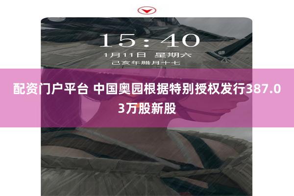 配资门户平台 中国奥园根据特别授权发行387.03万股新股