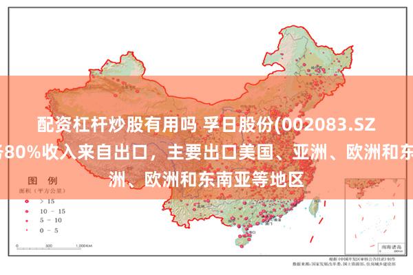 配资杠杆炒股有用吗 孚日股份(002083.SZ)：家纺业务80%收入来自出口，主要出口美国、亚洲、欧洲和东南亚等地区