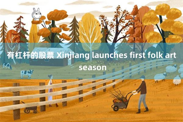 有杠杆的股票 Xinjiang launches first folk art season