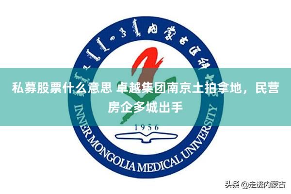 私募股票什么意思 卓越集团南京土拍拿地，民营房企多城出手