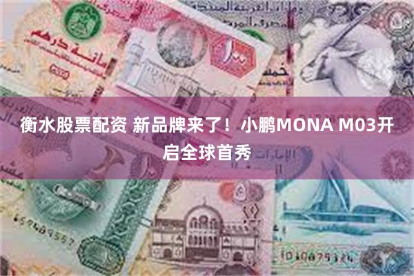 衡水股票配资 新品牌来了！小鹏MONA M03开启全球首秀