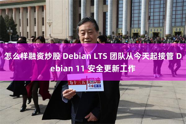 怎么样融资炒股 Debian LTS 团队从今天起接管 Debian 11 安全更新工作