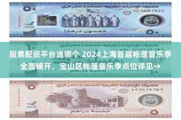 股票配资平台选哪个 2024上海首届帐篷音乐季全面铺开，宝山区帐篷音乐季点位详见→