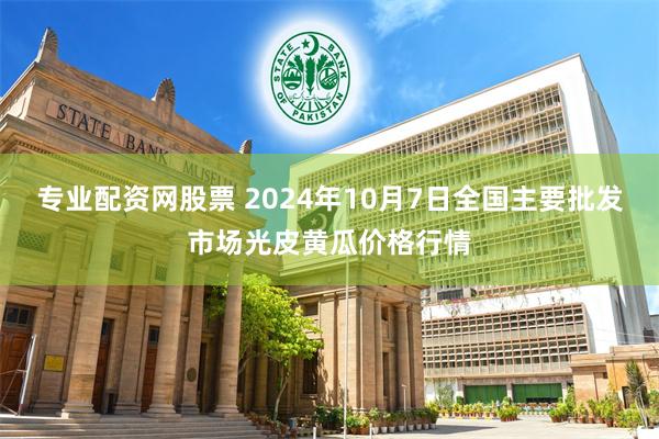 专业配资网股票 2024年10月7日全国主要批发市场光皮黄瓜价格行情