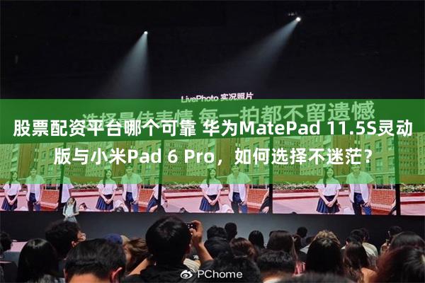 股票配资平台哪个可靠 华为MatePad 11.5S灵动版与小米Pad 6 Pro，如何选择不迷茫？