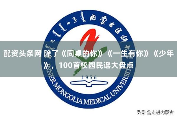 配资头条网 除了《同桌的你》《一生有你》《少年》，100首校园民谣大盘点