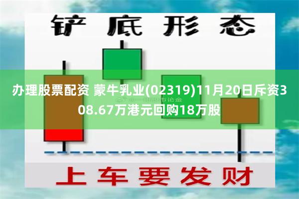 办理股票配资 蒙牛乳业(02319)11月20日斥资308.67万港元回购18万股