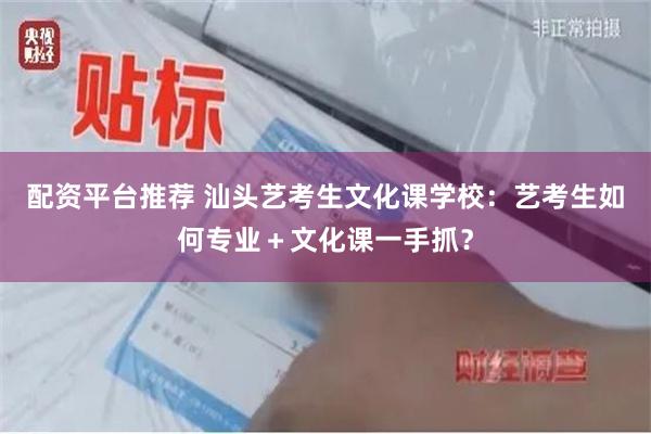 配资平台推荐 汕头艺考生文化课学校：艺考生如何专业＋文化课一手抓？