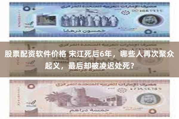 股票配资软件价格 宋江死后6年，哪些人再次聚众起义，最后却被凌迟处死？