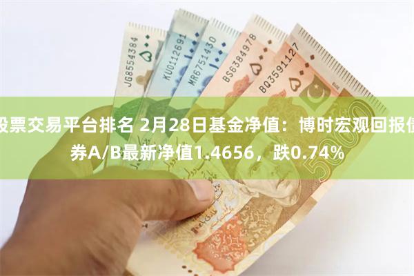 股票交易平台排名 2月28日基金净值：博时宏观回报债券A/B最新净值1.4656，跌0.74%