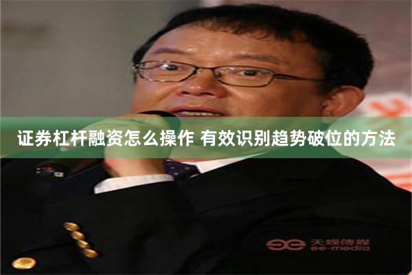 证券杠杆融资怎么操作 有效识别趋势破位的方法